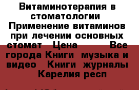 Витаминотерапия в стоматологии  Применение витаминов при лечении основных стомат › Цена ­ 257 - Все города Книги, музыка и видео » Книги, журналы   . Карелия респ.